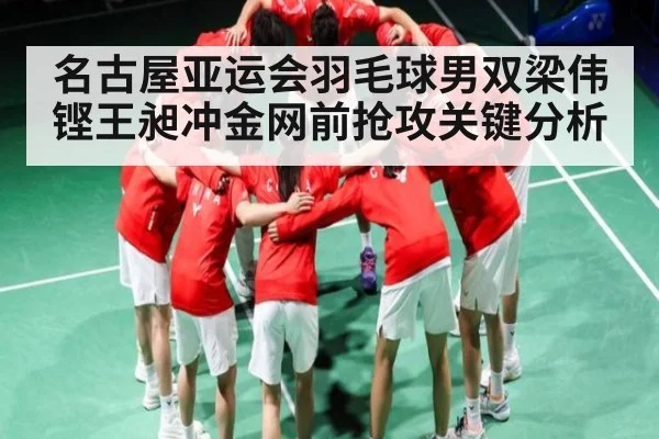 名古屋亚运会羽毛球男双梁伟铿王昶冲金网前抢攻关键分析（leyuSport）