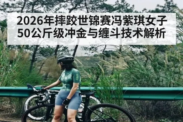 2026年摔跤世锦赛冯紫琪女子50公斤级冲金与缠斗技术解析（leyuSport）