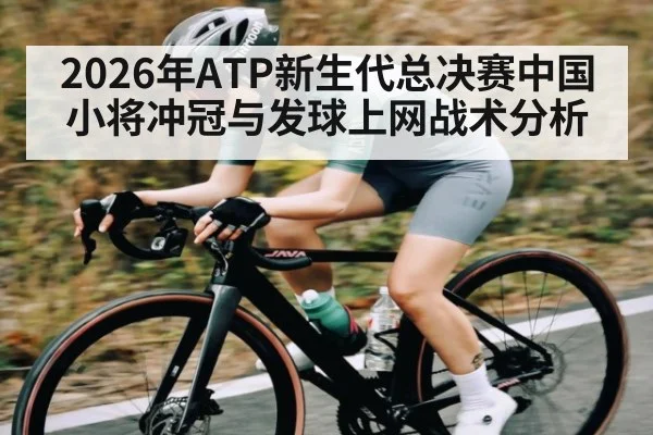 2026年ATP新生代总决赛中国小将冲冠与发球上网战术分析